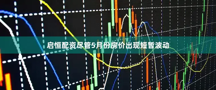 启恒配资尽管5月份房价出现短暂波动