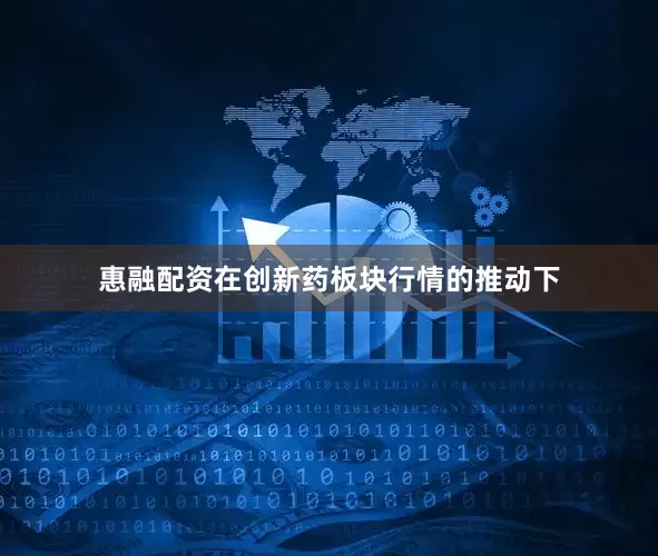 惠融配资　　在创新药板块行情的推动下