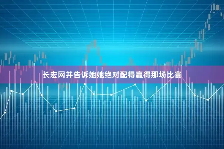 长宏网并告诉她她绝对配得赢得那场比赛