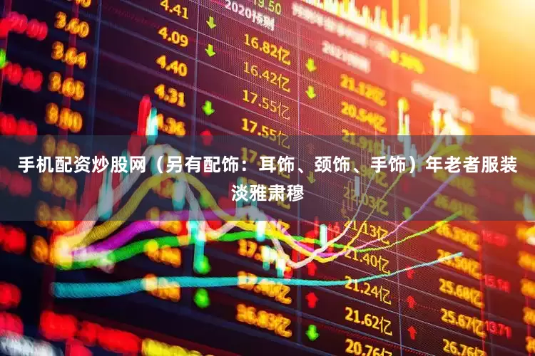 手机配资炒股网（另有配饰：耳饰、颈饰、手饰）年老者服装淡雅肃穆