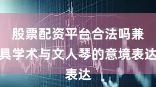 股票配资平台合法吗兼具学术与文人琴的意境表达