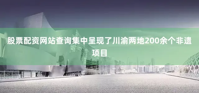 股票配资网站查询集中呈现了川渝两地200余个非遗项目