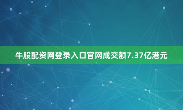 牛股配资网登录入口官网成交额7.37亿港元