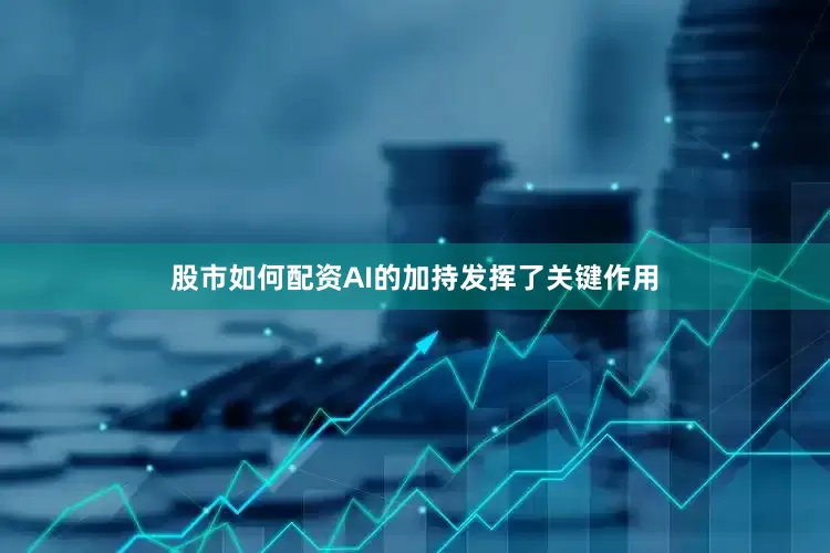 股市如何配资AI的加持发挥了关键作用