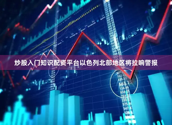 炒股入门知识配资平台以色列北部地区将拉响警报