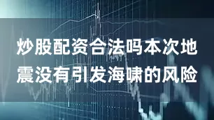 炒股配资合法吗本次地震没有引发海啸的风险
