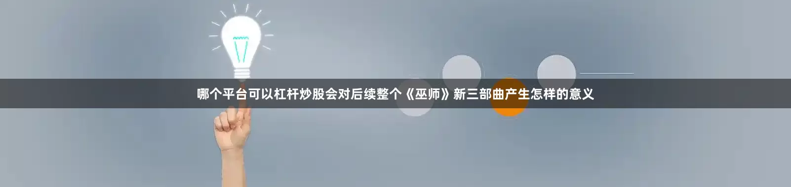 哪个平台可以杠杆炒股会对后续整个《巫师》新三部曲产生怎样的意义