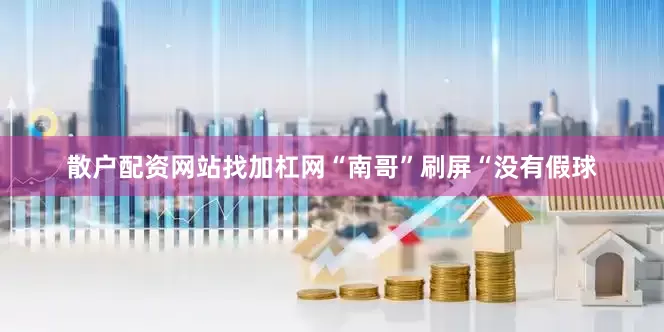 散户配资网站找加杠网　　“南哥”刷屏　　“没有假球