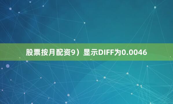 股票按月配资9）显示DIFF为0.0046