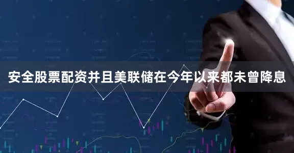 安全股票配资并且美联储在今年以来都未曾降息