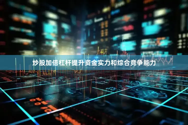 炒股加倍杠杆提升资金实力和综合竞争能力