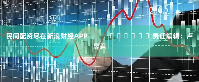 民间配资尽在新浪财经APP            						责任编辑：卢昱君