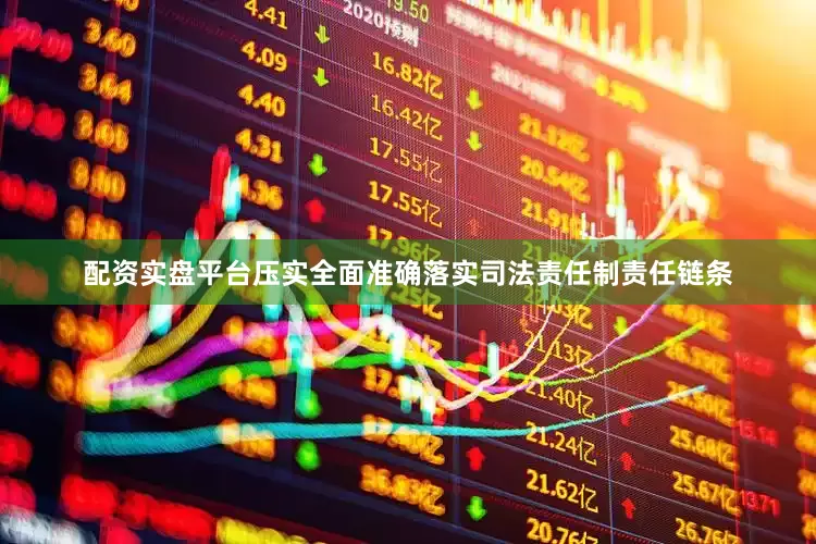 配资实盘平台压实全面准确落实司法责任制责任链条