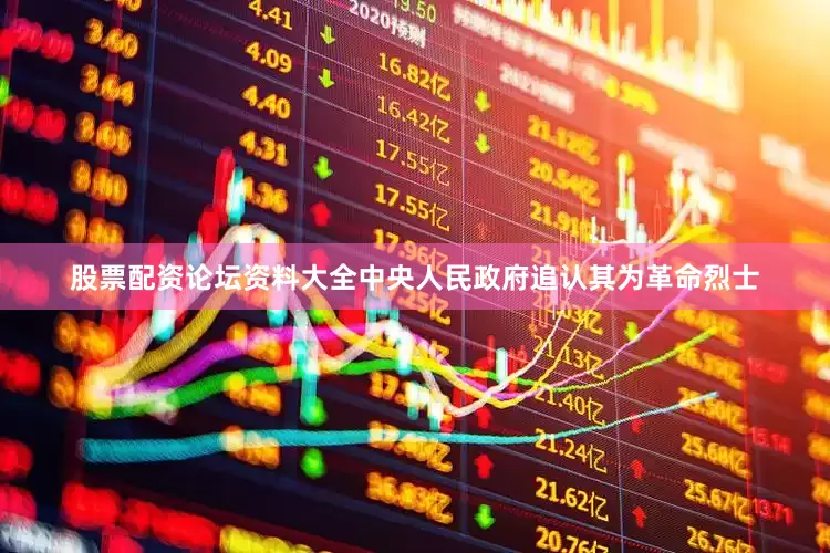 股票配资论坛资料大全中央人民政府追认其为革命烈士