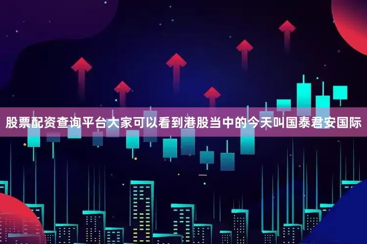 股票配资查询平台大家可以看到港股当中的今天叫国泰君安国际