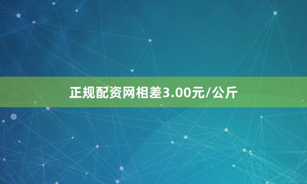 正规配资网相差3.00元/公斤
