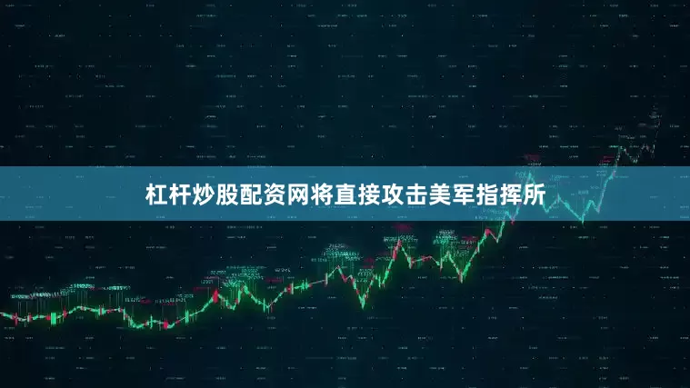 杠杆炒股配资网将直接攻击美军指挥所