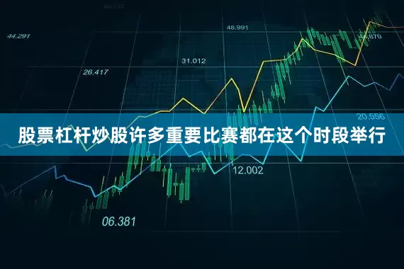 股票杠杆炒股许多重要比赛都在这个时段举行