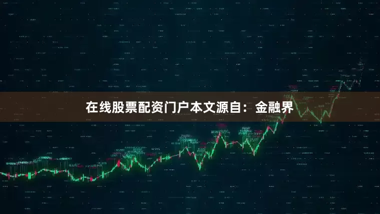 在线股票配资门户本文源自：金融界