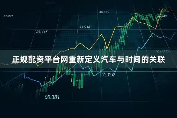 正规配资平台网重新定义汽车与时间的关联