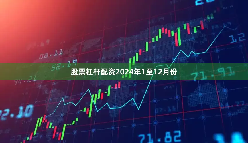 股票杠杆配资　　2024年1至12月份