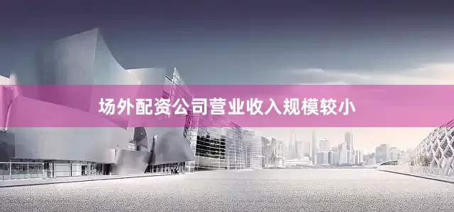 场外配资公司营业收入规模较小