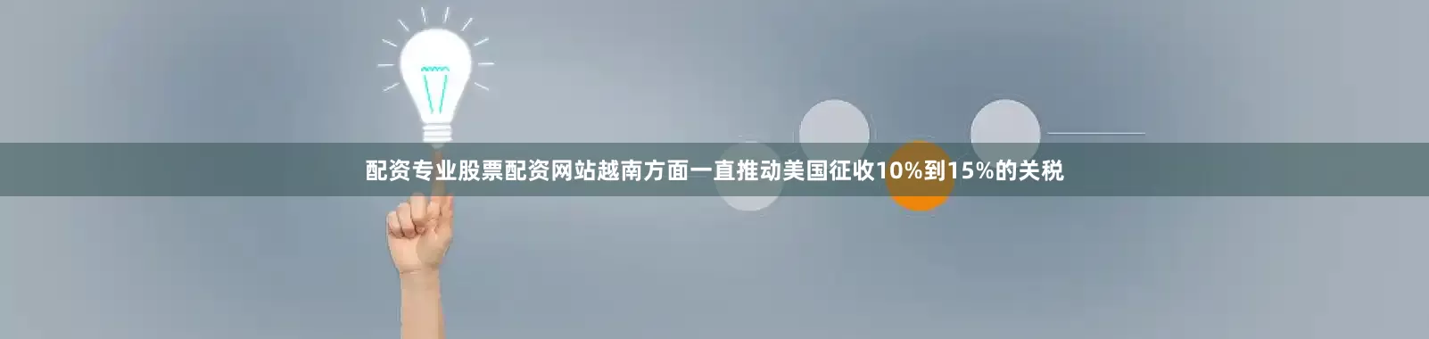 配资专业股票配资网站越南方面一直推动美国征收10%到15%的关税