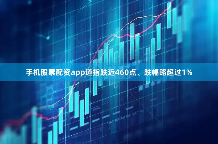 手机股票配资app道指跌近460点、跌幅略超过1%