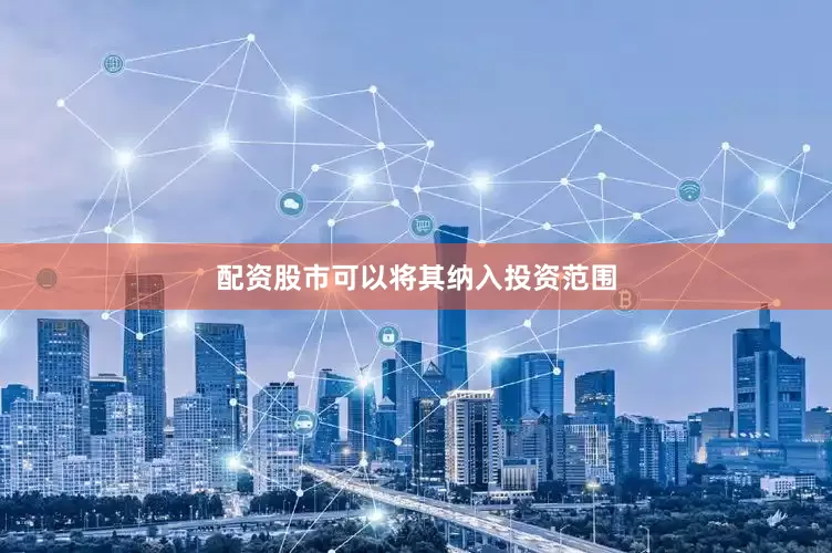 配资股市可以将其纳入投资范围