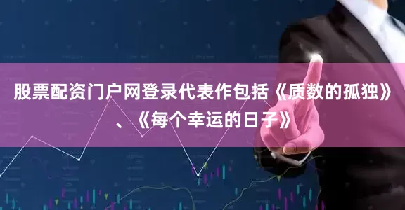 股票配资门户网登录代表作包括《质数的孤独》、《每个幸运的日子》