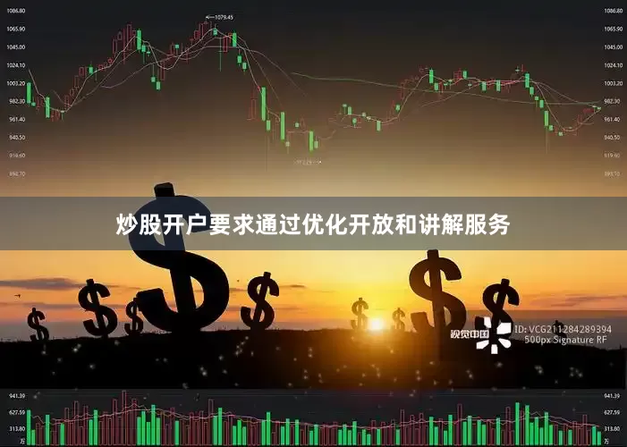 炒股开户要求通过优化开放和讲解服务