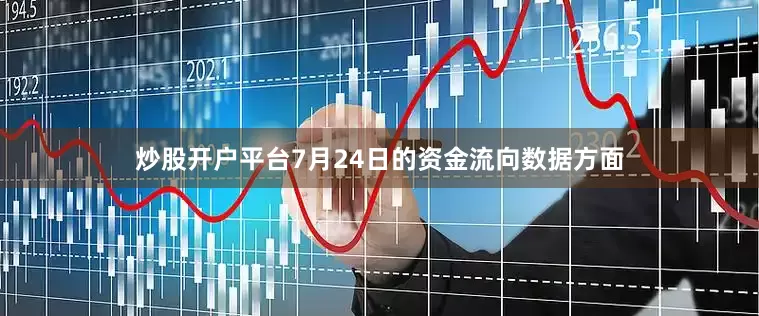 炒股开户平台7月24日的资金流向数据方面