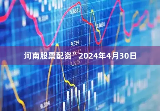 河南股票配资”2024年4月30日
