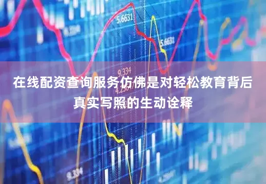 在线配资查询服务仿佛是对轻松教育背后真实写照的生动诠释