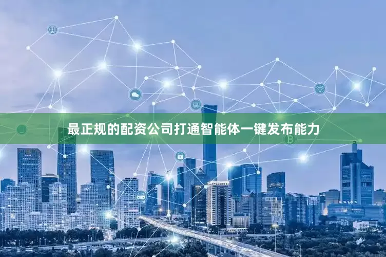 最正规的配资公司打通智能体一键发布能力