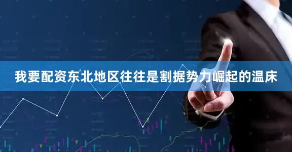 我要配资东北地区往往是割据势力崛起的温床