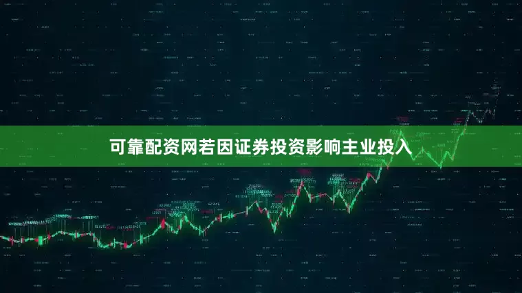 可靠配资网若因证券投资影响主业投入