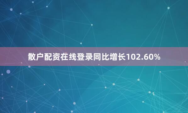 散户配资在线登录同比增长102.60%