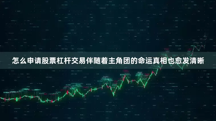 怎么申请股票杠杆交易伴随着主角团的命运真相也愈发清晰