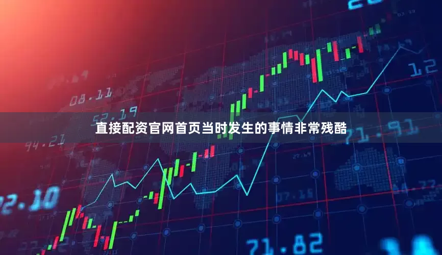 直接配资官网首页当时发生的事情非常残酷