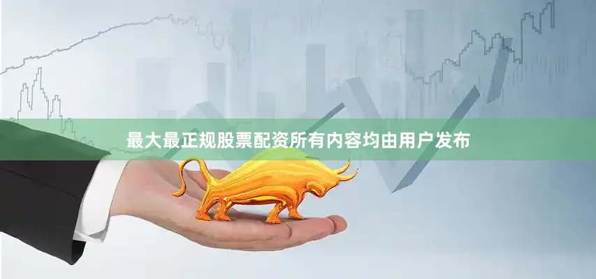 最大最正规股票配资所有内容均由用户发布