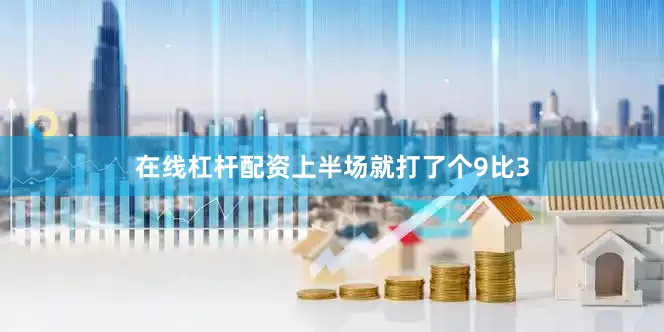 在线杠杆配资上半场就打了个9比3