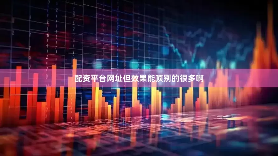 配资平台网址但效果能顶别的很多啊