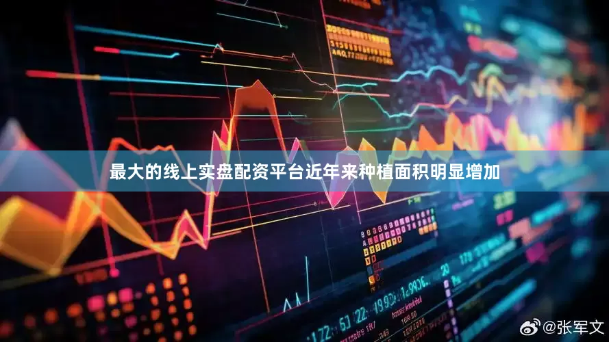 最大的线上实盘配资平台近年来种植面积明显增加
