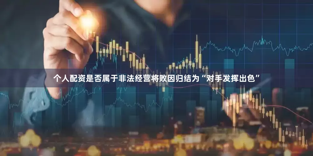 个人配资是否属于非法经营将败因归结为“对手发挥出色”