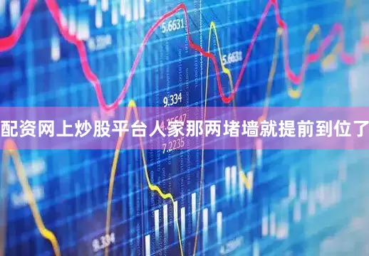 配资网上炒股平台人家那两堵墙就提前到位了