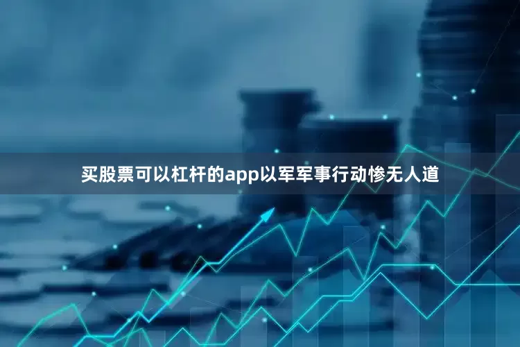 买股票可以杠杆的app以军军事行动惨无人道