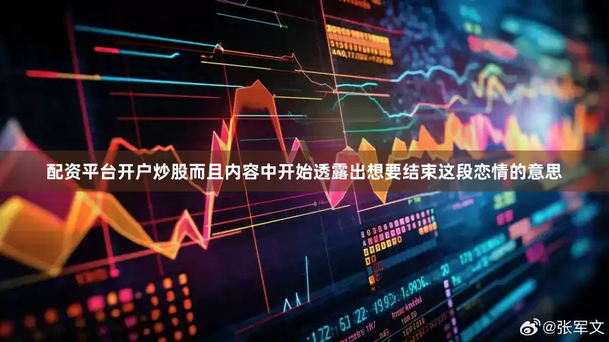 配资平台开户炒股而且内容中开始透露出想要结束这段恋情的意思