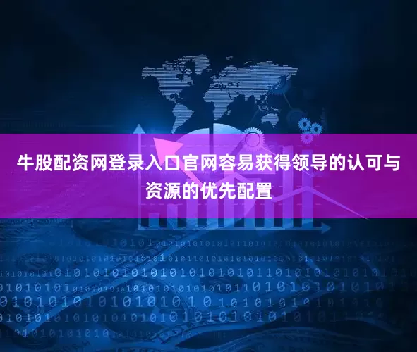 牛股配资网登录入口官网容易获得领导的认可与资源的优先配置