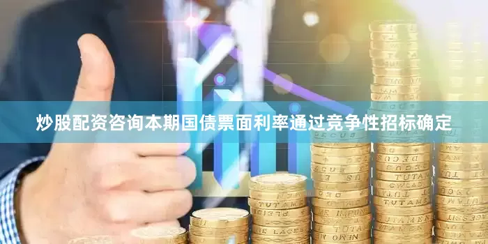 炒股配资咨询本期国债票面利率通过竞争性招标确定